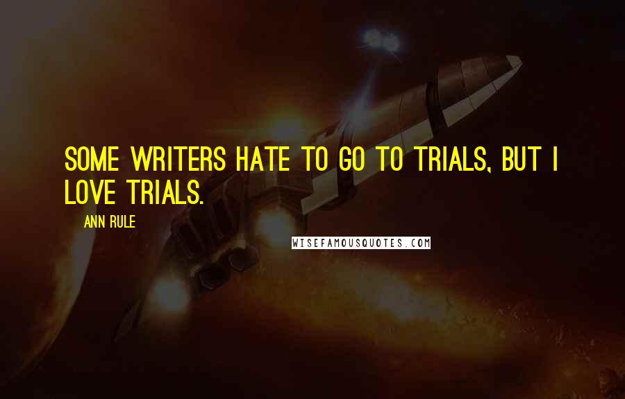 Ann Rule quotes: Some writers hate to go to trials, but I love trials.