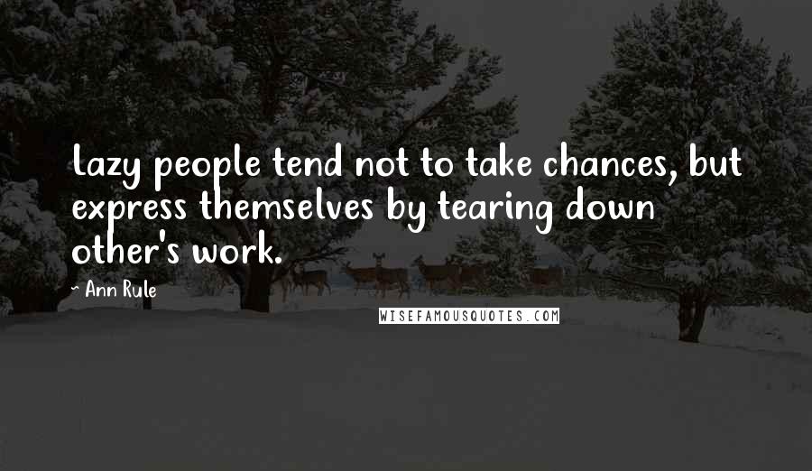 Ann Rule quotes: Lazy people tend not to take chances, but express themselves by tearing down other's work.