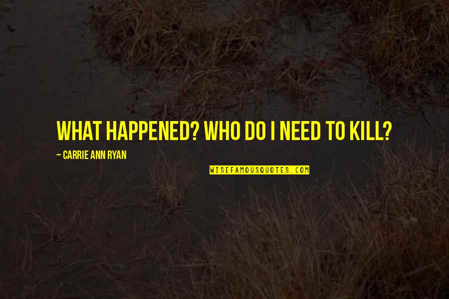Ann Ryan Quotes By Carrie Ann Ryan: What happened? Who do I need to kill?