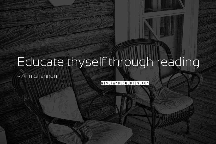 Ann Shannon quotes: Educate thyself through reading