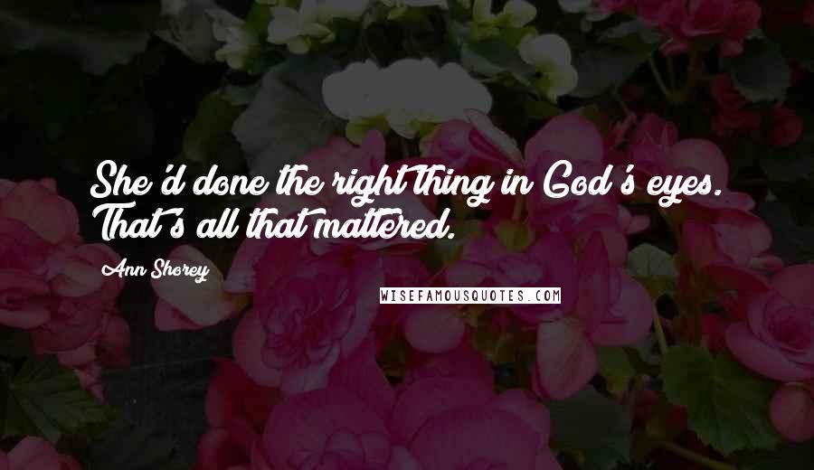 Ann Shorey quotes: She'd done the right thing in God's eyes. That's all that mattered.