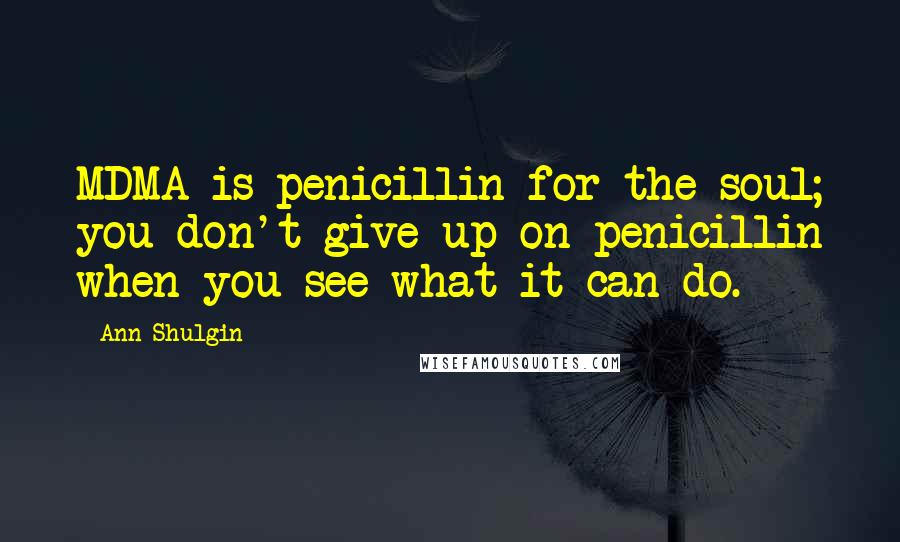 Ann Shulgin quotes: MDMA is penicillin for the soul; you don't give up on penicillin when you see what it can do.