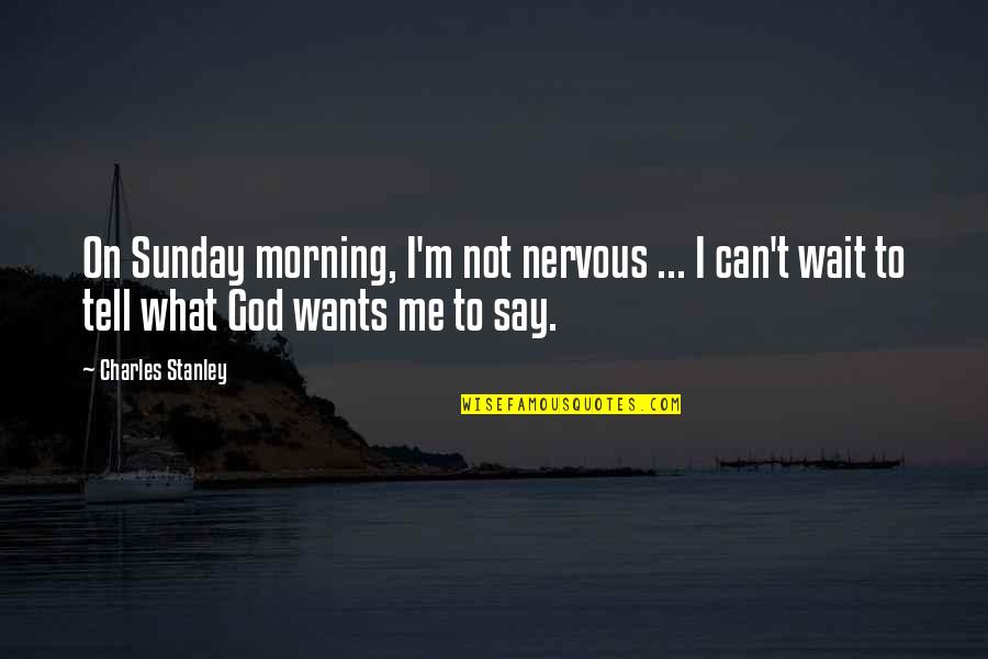 Ann Shulgin Quotes By Charles Stanley: On Sunday morning, I'm not nervous ... I