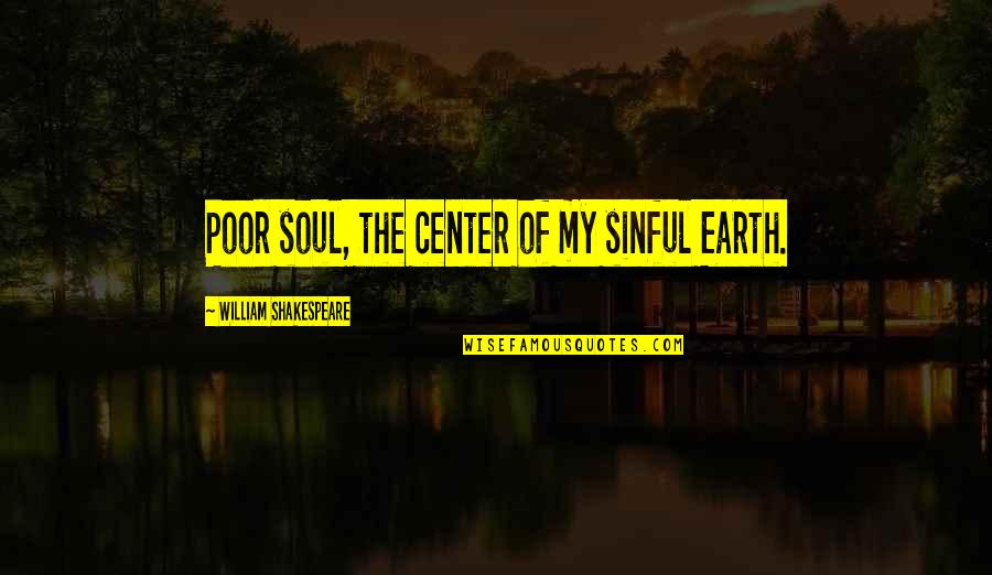 Ann Shulgin Quotes By William Shakespeare: Poor soul, the center of my sinful Earth.