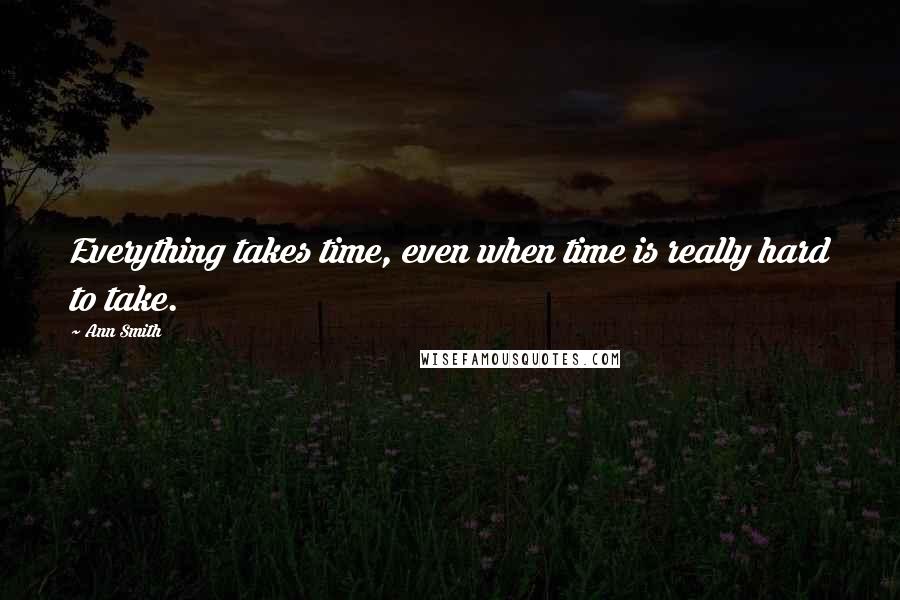 Ann Smith quotes: Everything takes time, even when time is really hard to take.