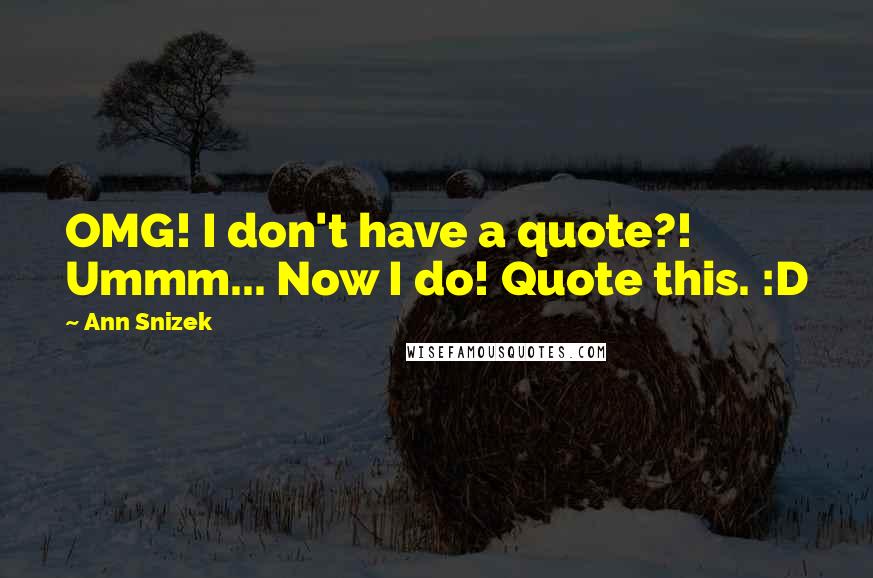 Ann Snizek quotes: OMG! I don't have a quote?! Ummm... Now I do! Quote this. :D