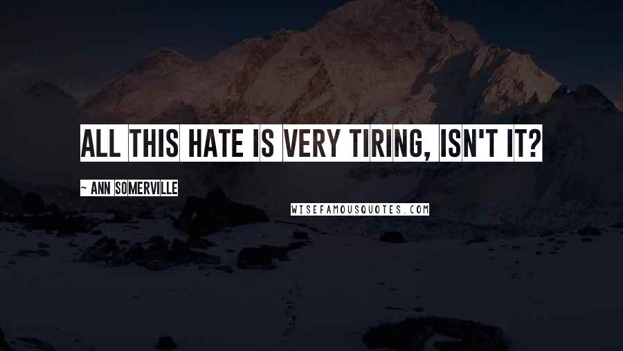 Ann Somerville quotes: All this hate is very tiring, isn't it?