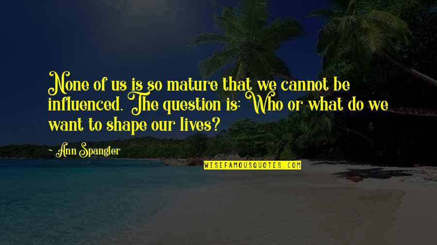 Ann Spangler Quotes By Ann Spangler: None of us is so mature that we