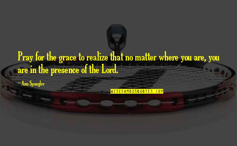 Ann Spangler Quotes By Ann Spangler: Pray for the grace to realize that no