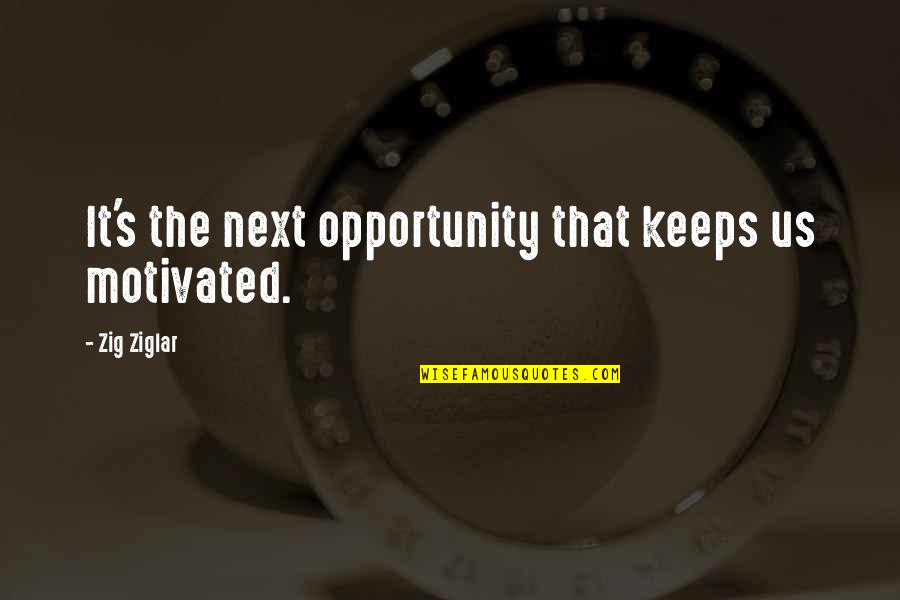 Ann Spangler Quotes By Zig Ziglar: It's the next opportunity that keeps us motivated.