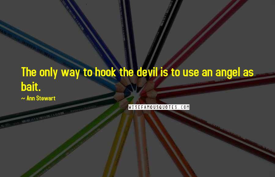 Ann Stewart quotes: The only way to hook the devil is to use an angel as bait.
