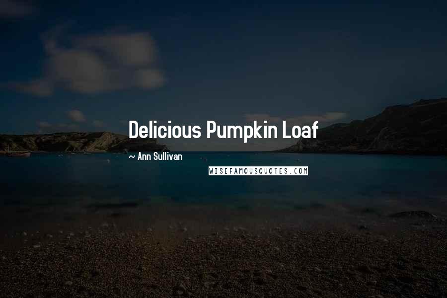 Ann Sullivan quotes: Delicious Pumpkin Loaf
