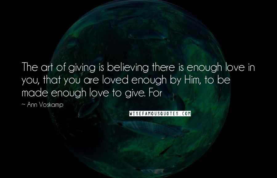 Ann Voskamp quotes: The art of giving is believing there is enough love in you, that you are loved enough by Him, to be made enough love to give. For