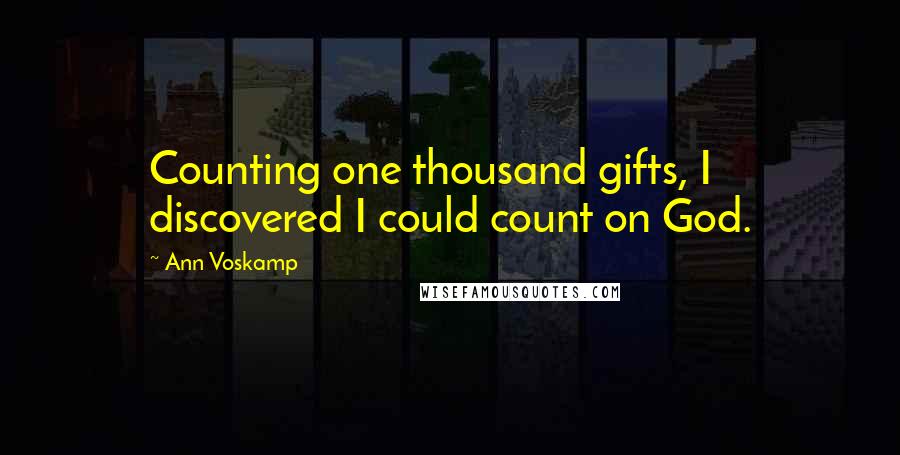 Ann Voskamp quotes: Counting one thousand gifts, I discovered I could count on God.