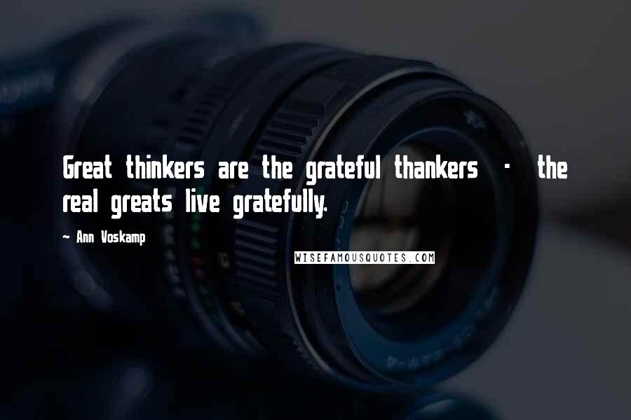 Ann Voskamp quotes: Great thinkers are the grateful thankers - the real greats live gratefully.