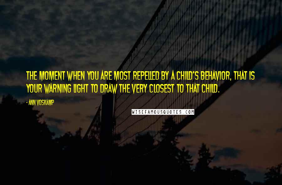 Ann Voskamp quotes: The moment when you are most repelled by a child's behavior, that is your warning light to draw the very closest to that child.