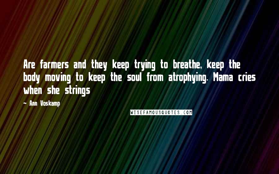 Ann Voskamp quotes: Are farmers and they keep trying to breathe, keep the body moving to keep the soul from atrophying. Mama cries when she strings