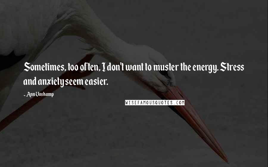 Ann Voskamp quotes: Sometimes, too often, I don't want to muster the energy. Stress and anxiety seem easier.