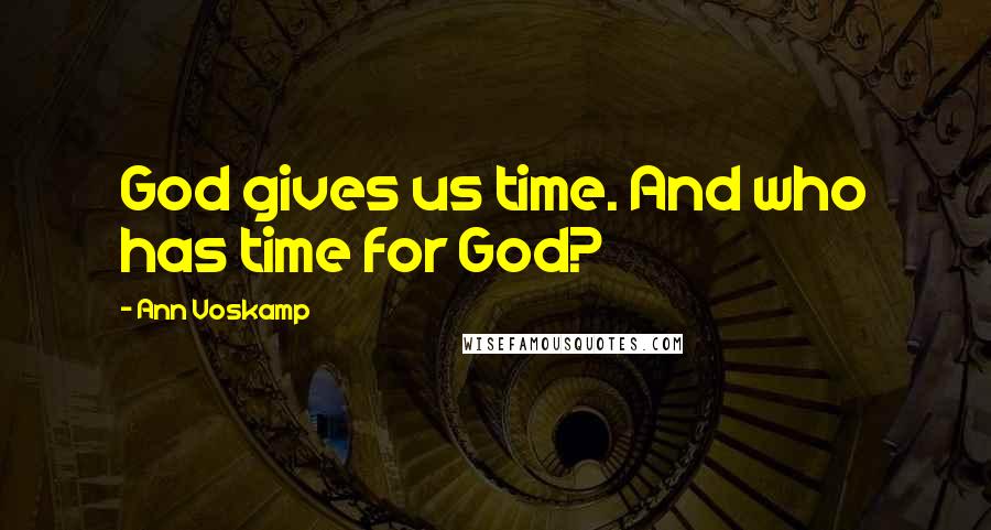 Ann Voskamp quotes: God gives us time. And who has time for God?
