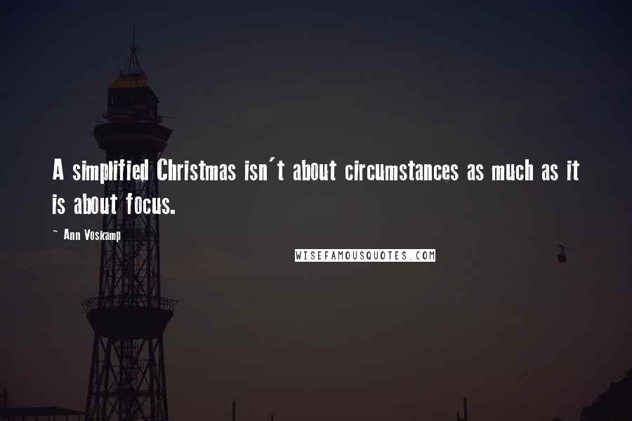 Ann Voskamp quotes: A simplified Christmas isn't about circumstances as much as it is about focus.