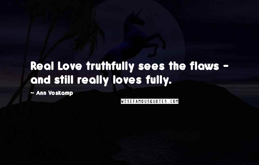Ann Voskamp quotes: Real Love truthfully sees the flaws - and still really loves fully.