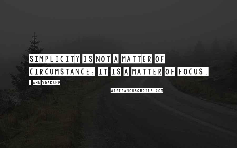 Ann Voskamp quotes: Simplicity is not a matter of circumstance; it is a matter of focus.