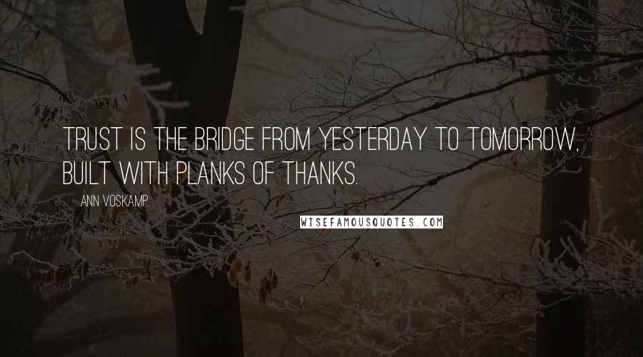 Ann Voskamp quotes: Trust is the bridge from yesterday to tomorrow, built with planks of thanks.