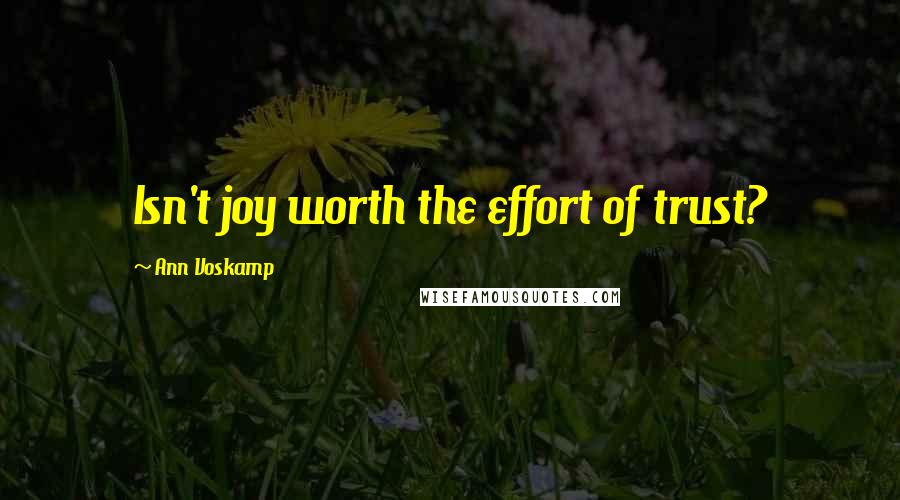 Ann Voskamp quotes: Isn't joy worth the effort of trust?