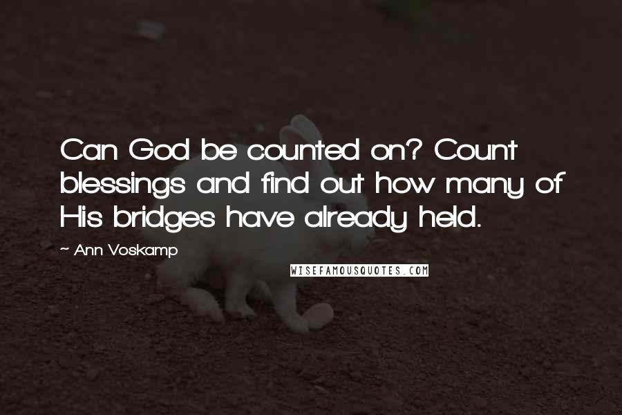 Ann Voskamp quotes: Can God be counted on? Count blessings and find out how many of His bridges have already held.