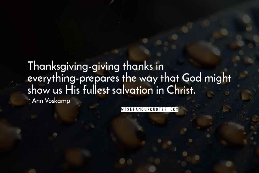 Ann Voskamp quotes: Thanksgiving-giving thanks in everything-prepares the way that God might show us His fullest salvation in Christ.