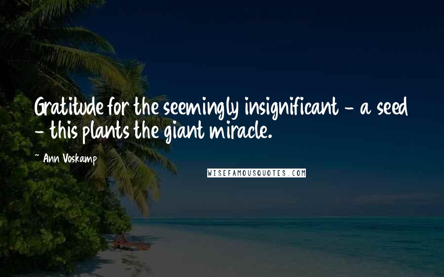 Ann Voskamp quotes: Gratitude for the seemingly insignificant - a seed - this plants the giant miracle.