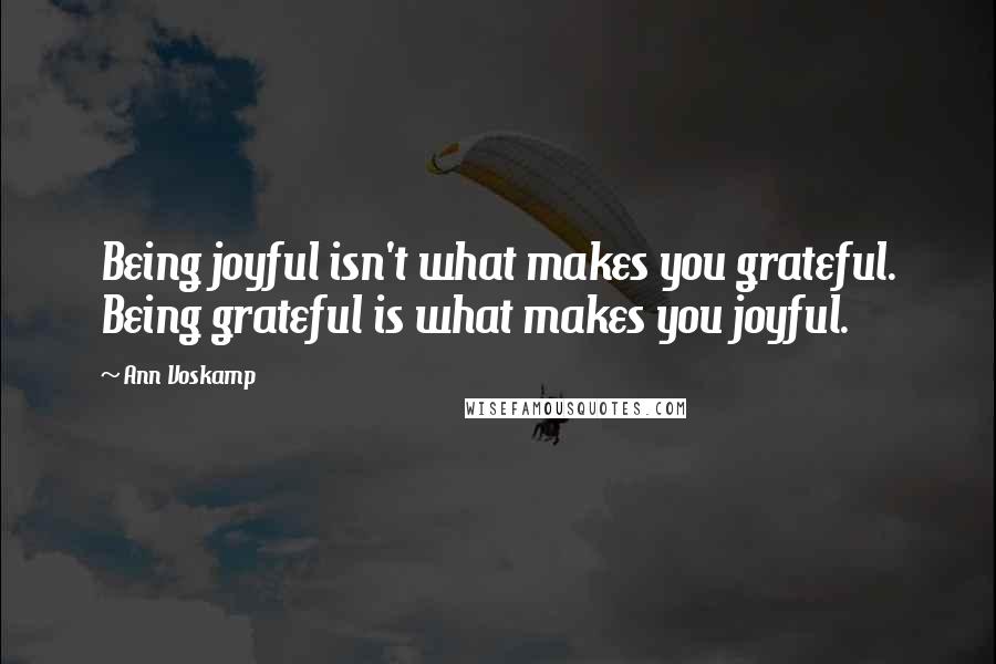 Ann Voskamp quotes: Being joyful isn't what makes you grateful. Being grateful is what makes you joyful.