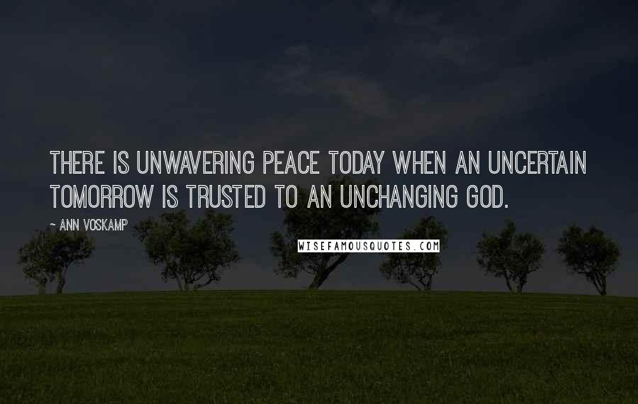 Ann Voskamp quotes: There is unwavering peace today when an uncertain tomorrow is trusted to an unchanging God.