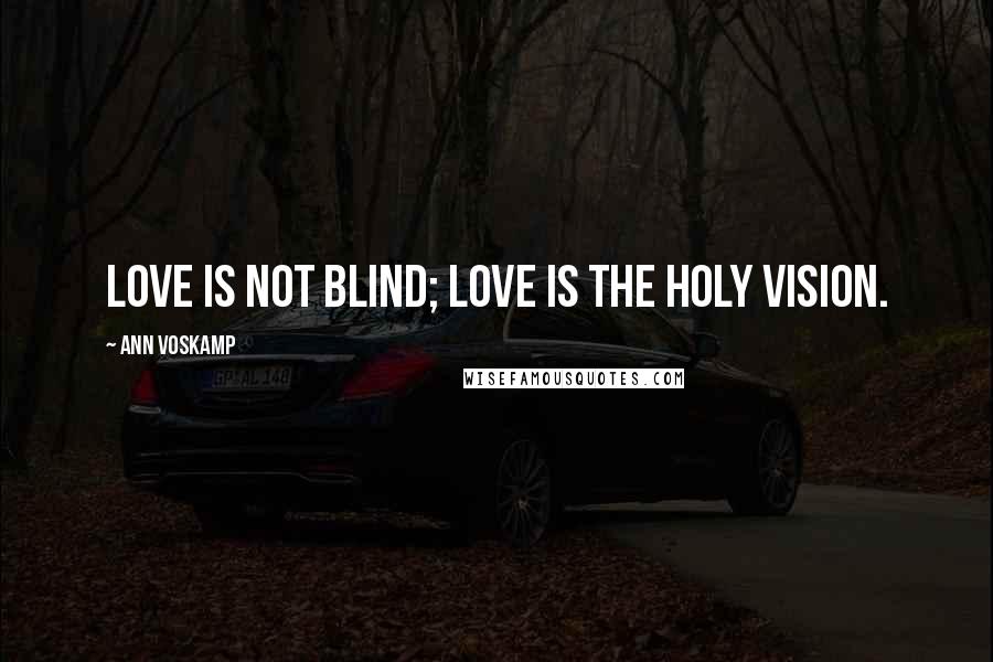 Ann Voskamp quotes: Love is not blind; love is the holy vision.