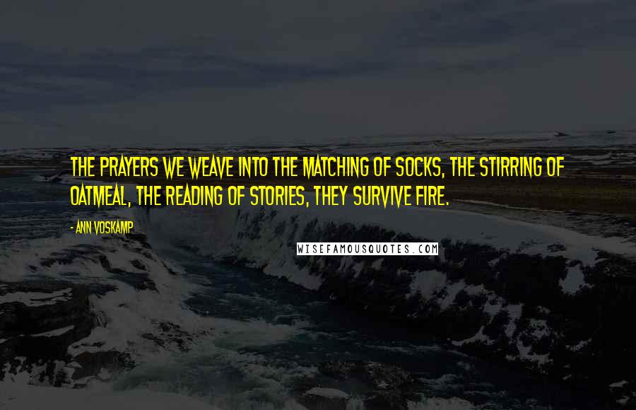 Ann Voskamp quotes: The prayers we weave into the matching of socks, the stirring of oatmeal, the reading of stories, they survive fire.