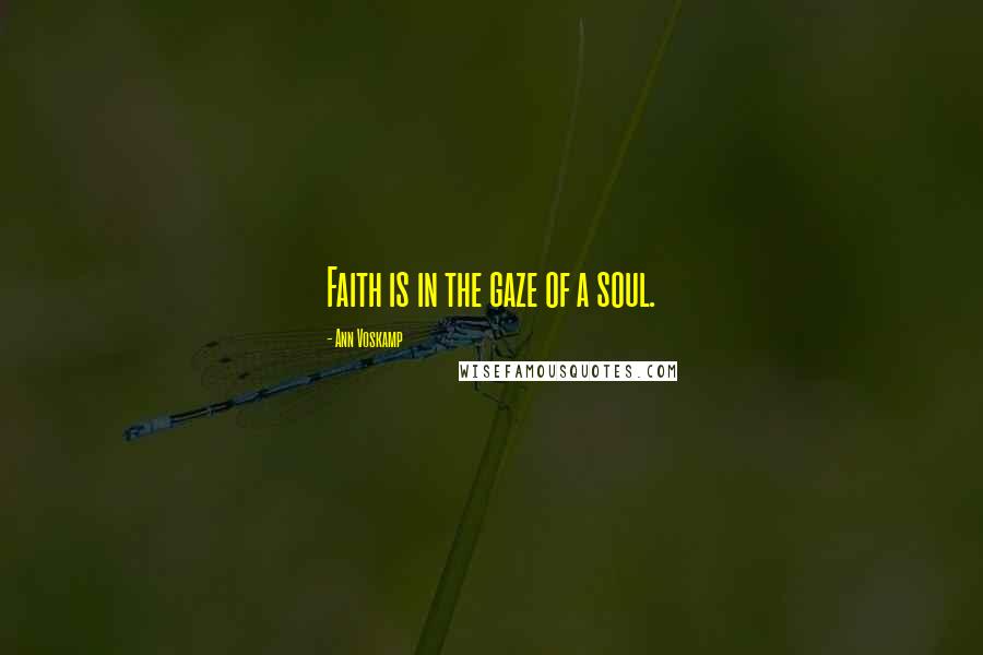 Ann Voskamp quotes: Faith is in the gaze of a soul.