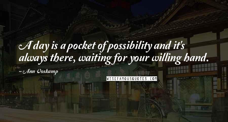 Ann Voskamp quotes: A day is a pocket of possibility and it's always there, waiting for your willing hand.