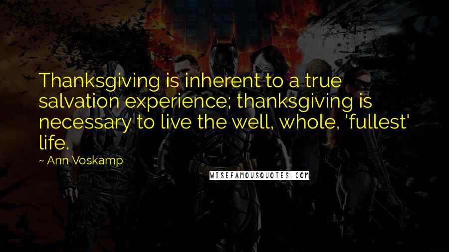 Ann Voskamp quotes: Thanksgiving is inherent to a true salvation experience; thanksgiving is necessary to live the well, whole, 'fullest' life.