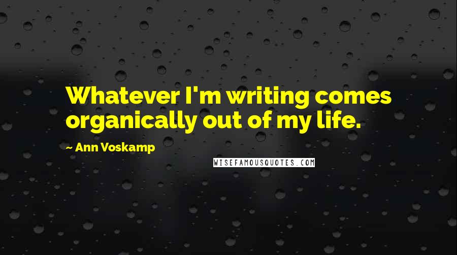 Ann Voskamp quotes: Whatever I'm writing comes organically out of my life.