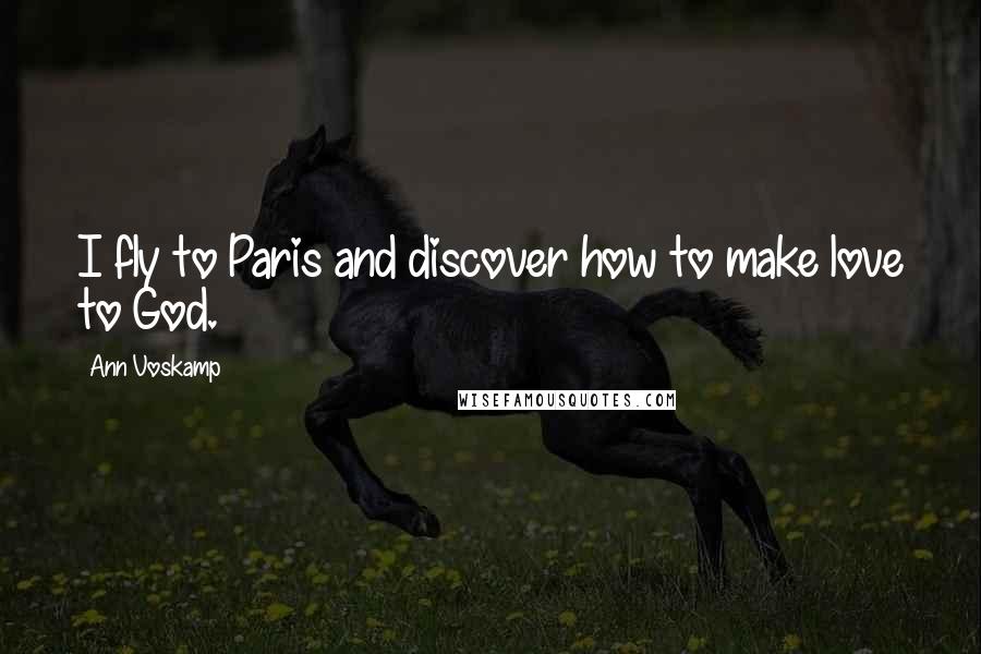 Ann Voskamp quotes: I fly to Paris and discover how to make love to God.