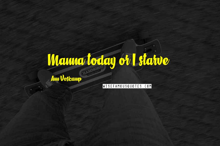 Ann Voskamp quotes: Manna today or I starve.