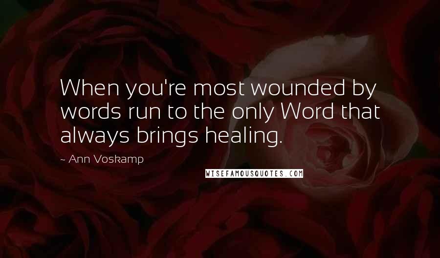Ann Voskamp quotes: When you're most wounded by words run to the only Word that always brings healing.