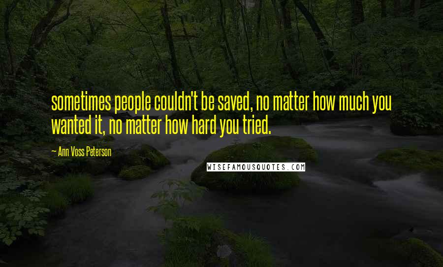 Ann Voss Peterson quotes: sometimes people couldn't be saved, no matter how much you wanted it, no matter how hard you tried.