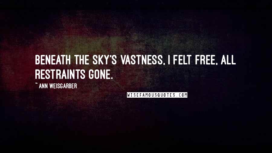 Ann Weisgarber quotes: Beneath the sky's vastness, I felt free, all restraints gone.