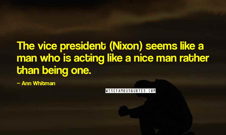 Ann Whitman quotes: The vice president (Nixon) seems like a man who is acting like a nice man rather than being one.