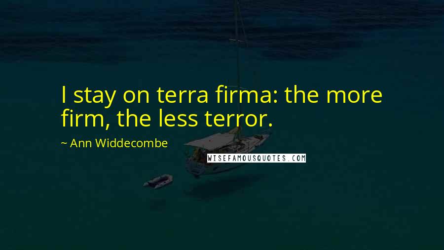Ann Widdecombe quotes: I stay on terra firma: the more firm, the less terror.
