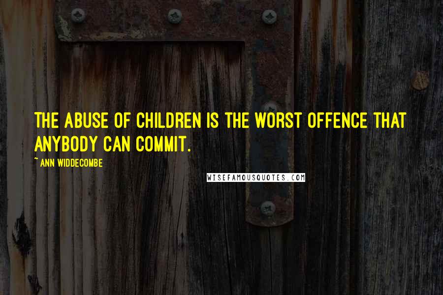 Ann Widdecombe quotes: The abuse of children is the worst offence that anybody can commit.