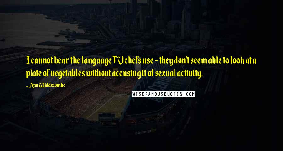 Ann Widdecombe quotes: I cannot bear the language TV chefs use - they don't seem able to look at a plate of vegetables without accusing it of sexual activity. Ann Widdecombe quotes: I cannot bear the language TV chefs use - they don't seem able to look at a plate of vegetables without accusing it of sexual activity.