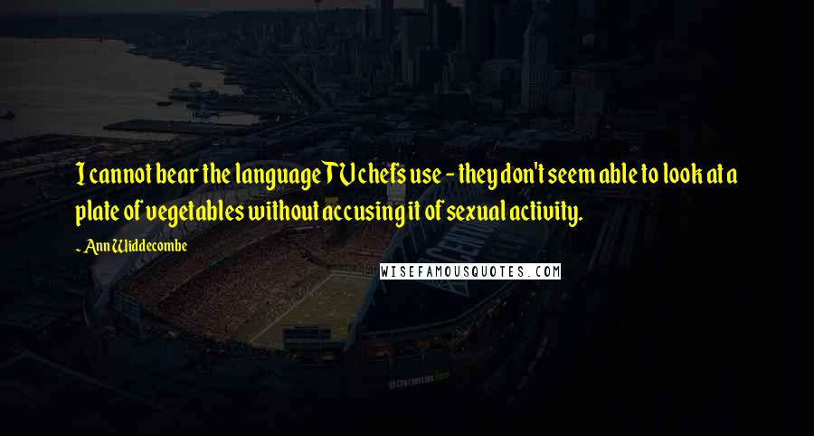 Ann Widdecombe quotes: I cannot bear the language TV chefs use - they don't seem able to look at a plate of vegetables without accusing it of sexual activity.