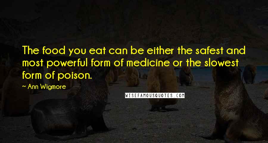 Ann Wigmore quotes: The food you eat can be either the safest and most powerful form of medicine or the slowest form of poison.